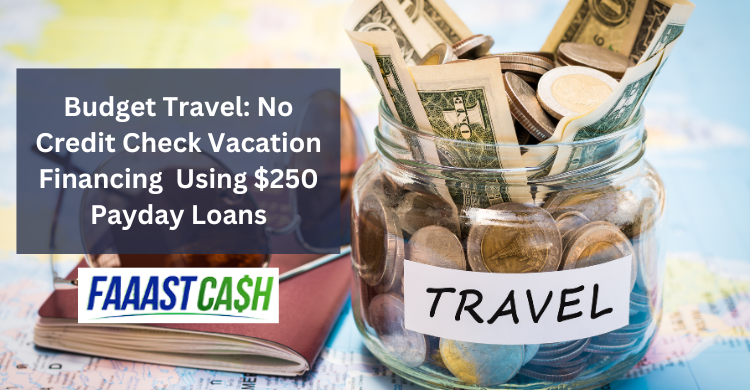 Budget Travel: No Credit Check Vacation Financing  Using $250 Payday Loans