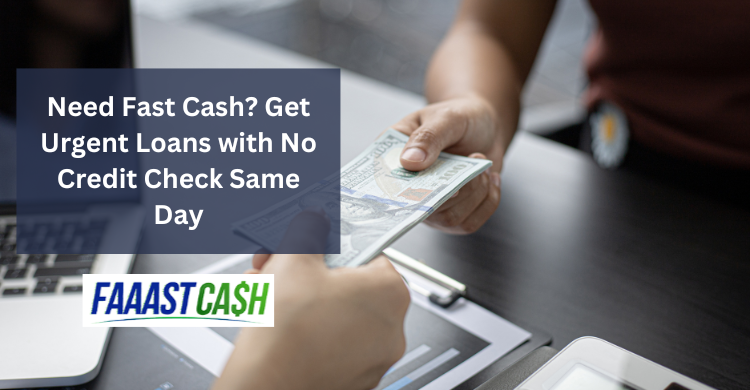 Need Fast Cash? Get Urgent Loans with No Credit Check Same Day