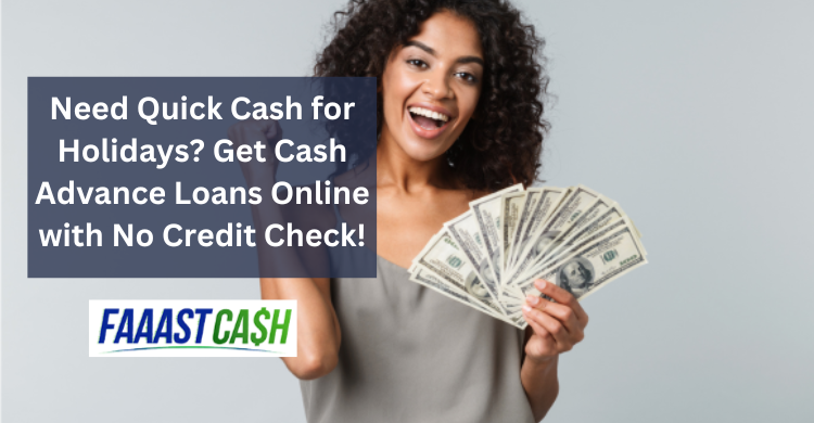 Need Quick Cash for Holidays? Get Cash Advance Loans Online with No Credit Check!